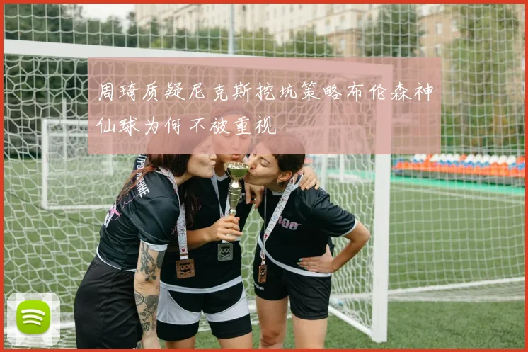 周琦质疑尼克斯挖坑策略布伦森神仙球为何不被重视