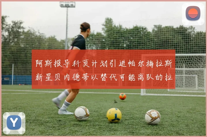 阿斯报导科莫计划引进帕尔梅拉斯新星贝内德蒂以替代可能离队的拉蒙