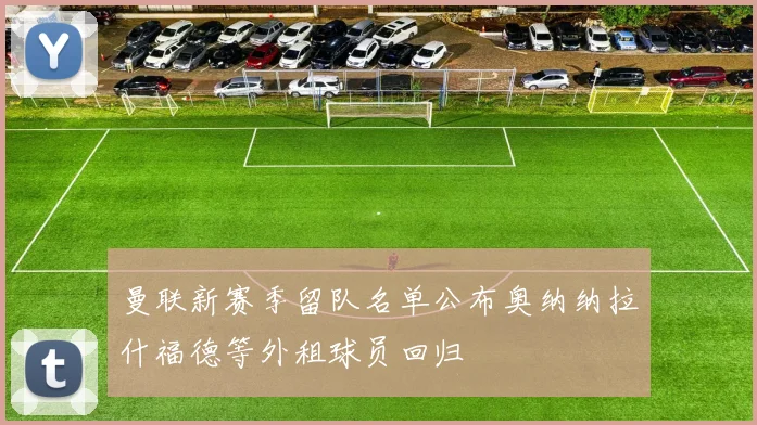 曼联新赛季留队名单公布奥纳纳拉什福德等外租球员回归