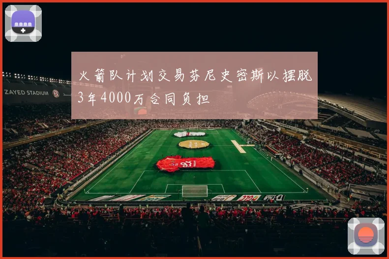 火箭队计划交易芬尼史密斯以摆脱3年4000万合同负担
