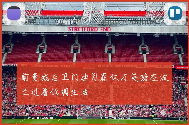 前曼城后卫门迪月薪仅万英镑在波兰过着低调生活