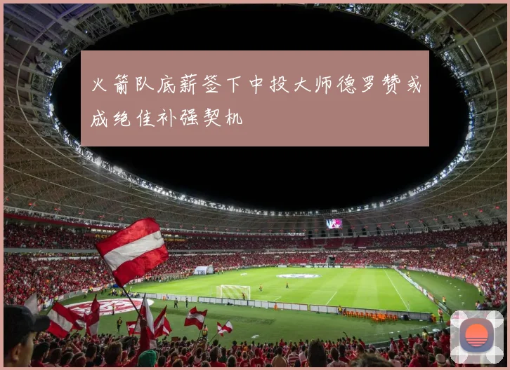 火箭队底薪签下中投大师德罗赞或成绝佳补强契机