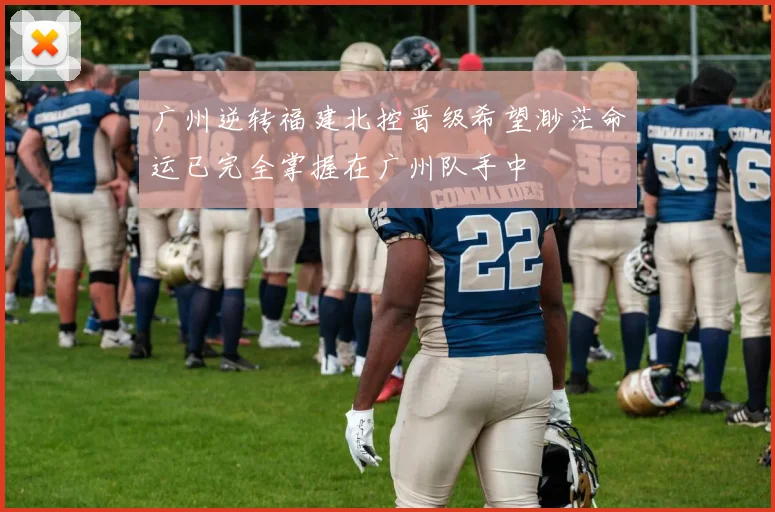 广州逆转福建北控晋级希望渺茫命运已完全掌握在广州队手中
