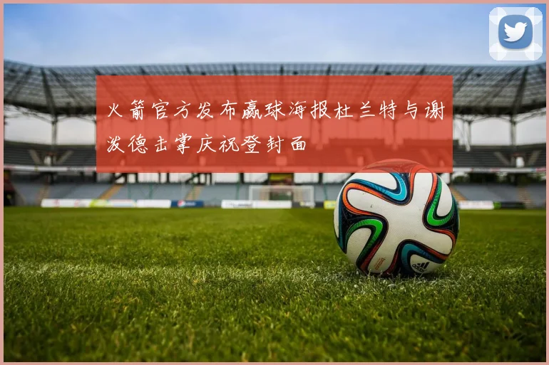 火箭官方发布赢球海报杜兰特与谢泼德击掌庆祝登封面