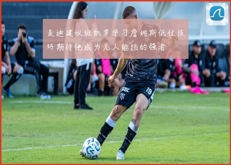 麦迪建议班凯罗学习詹姆斯低位技巧期待他成为无人能挡的强者